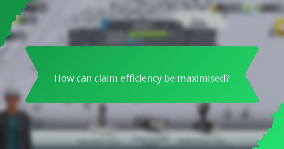 How can claim efficiency be maximised?