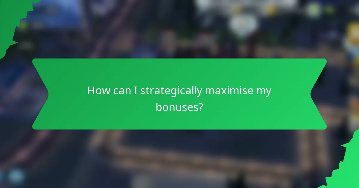 How can I strategically maximise my bonuses?