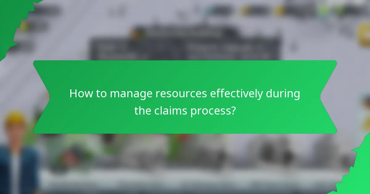 How to manage resources effectively during the claims process?