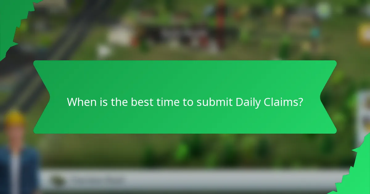 When is the best time to submit Daily Claims?